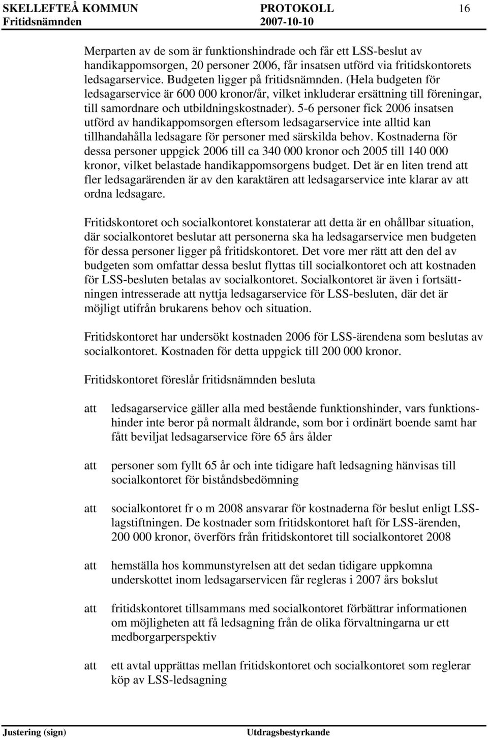 5-6 personer fick 2006 insatsen utförd av handikappomsorgen eftersom ledsagarservice inte alltid kan tillhandahålla ledsagare för personer med särskilda behov.