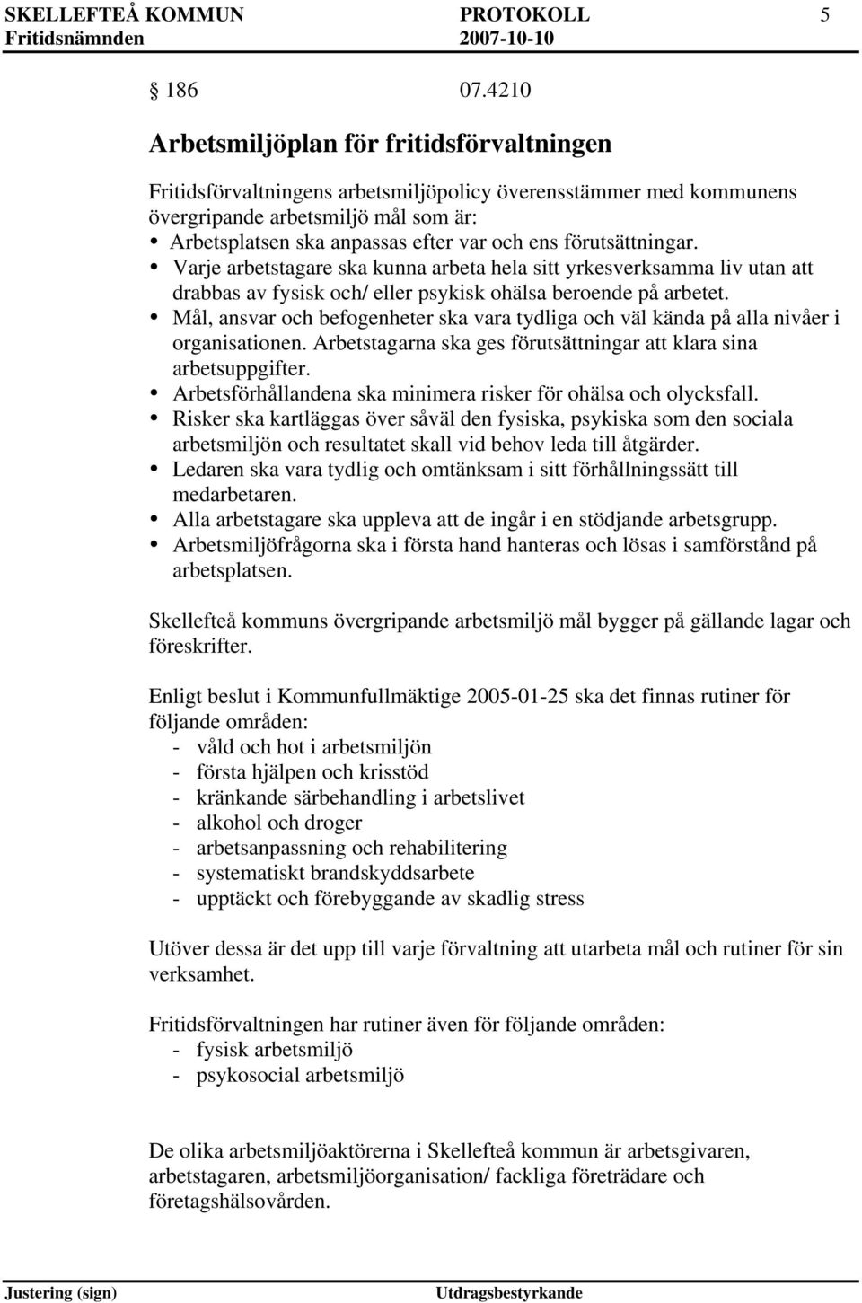 förutsättningar. Varje arbetstagare ska kunna arbeta hela sitt yrkesverksamma liv utan drabbas av fysisk och/ eller psykisk ohälsa beroende på arbetet.