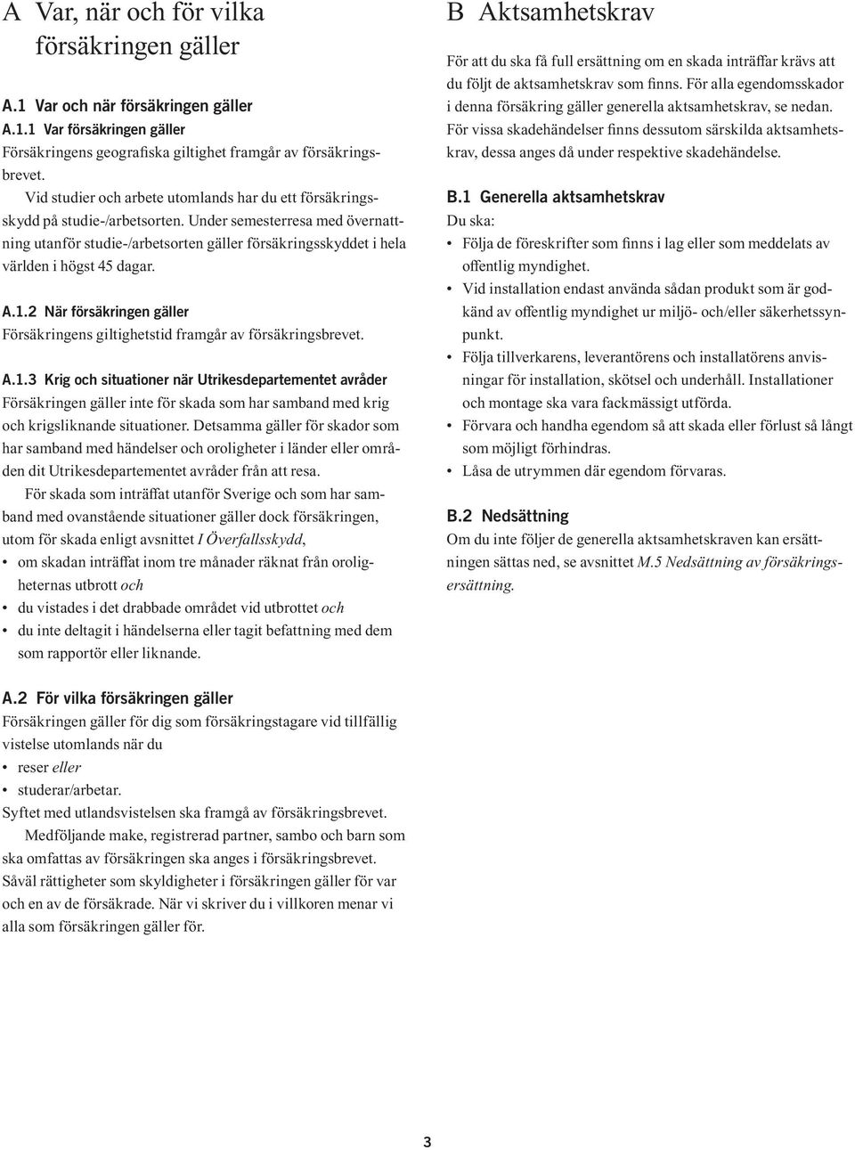 Under semesterresa med övernattning utanför studie-/arbetsorten gäller försäkringsskyddet i hela världen i högst 45 dagar. A.1.