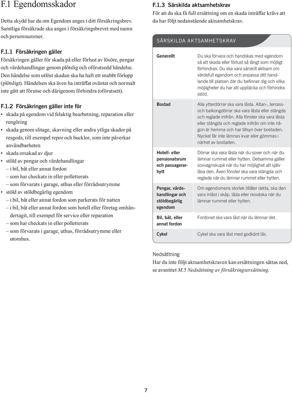 Den händelse som utlöst skadan ska ha haft ett snabbt förlopp (plötsligt). Händelsen ska även ha inträffat oväntat och normalt inte gått att förutse och därigenom förhindra (oförutsett). F.1.