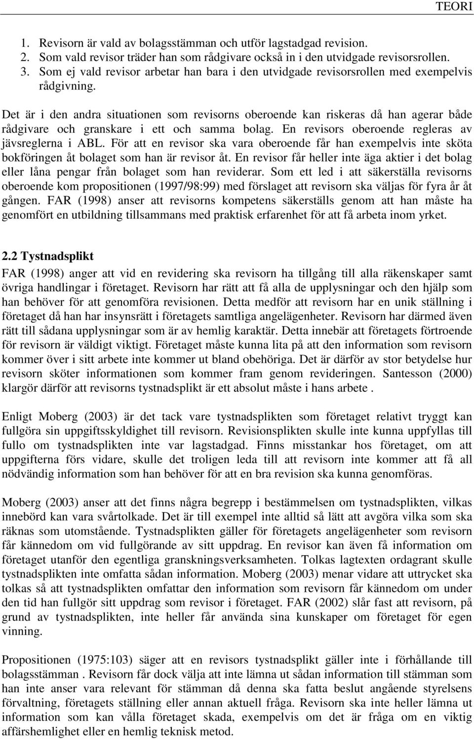 Det är i den andra situationen som revisorns oberoende kan riskeras då han agerar både rådgivare och granskare i ett och samma bolag. En revisors oberoende regleras av jävsreglerna i ABL.