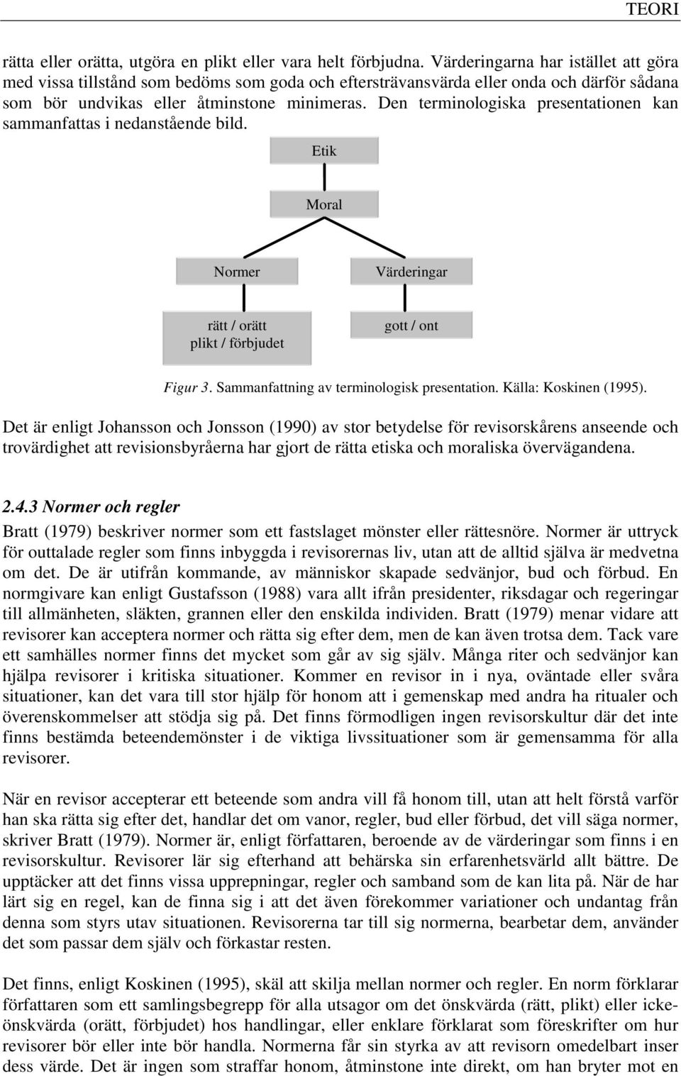 Den terminologiska presentationen kan sammanfattas i nedanstående bild. Etik Moral Normer Värderingar rätt / orätt plikt / förbjudet gott / ont Figur 3. Sammanfattning av terminologisk presentation.