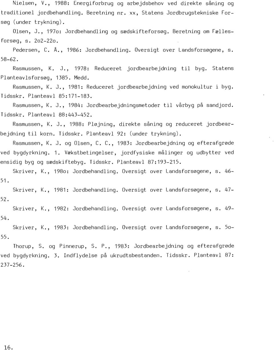 Statens Planteavlsfors0g, 1385. Medd. Rasmussen, K. J., 1981: Reduceret jordbearbejdning ved monokultur i byg. Tidsskr. PlanteavI 85:171-183. Rasmussen, K. J., 1984: Jordbearbejdningsmetoder til vårbyg på sandjord.