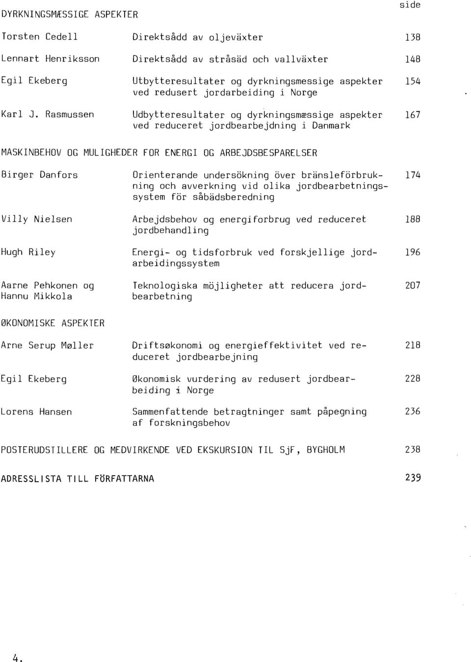 jordbearbejdning i Danmark 148 154 167 MASKINBEHOV OG MULIGHEDER FOR ENERGI OG ARBEJDSBESPARELSER Birger Danfors Villy Nielsen Hugh Riley Aarne Pehkonen og Hannu Mikkola 0KONOMISKE ASPEKTER Arne