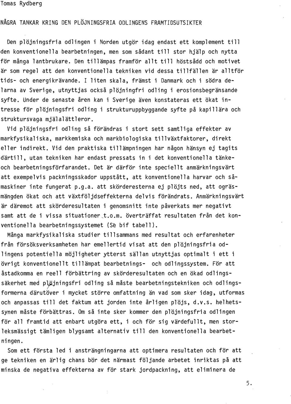 Den tillämpas framför allt till höstsådd och motivet är som regel att den konventionella tekniken vid dessa tillfällen är alltför tids- och energikrävande.