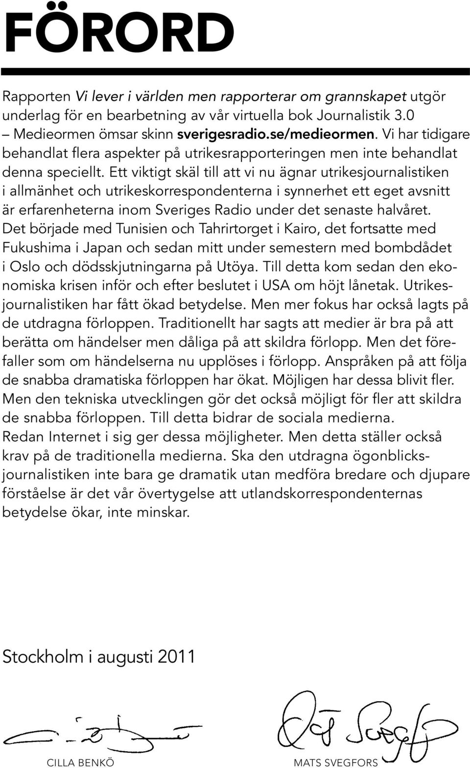 Ett viktigt skäl till att vi nu ägnar utrikesjournalistiken i allmänhet och utrikeskorrespondenterna i synnerhet ett eget avsnitt är erfarenheterna inom Sveriges Radio under det senaste halvåret.