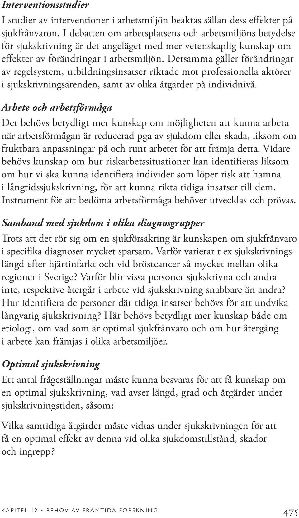 Detsamma gäller förändringar av regelsystem, utbildningsinsatser riktade mot professionella aktörer i sjukskrivningsärenden, samt av olika åtgärder på individnivå.