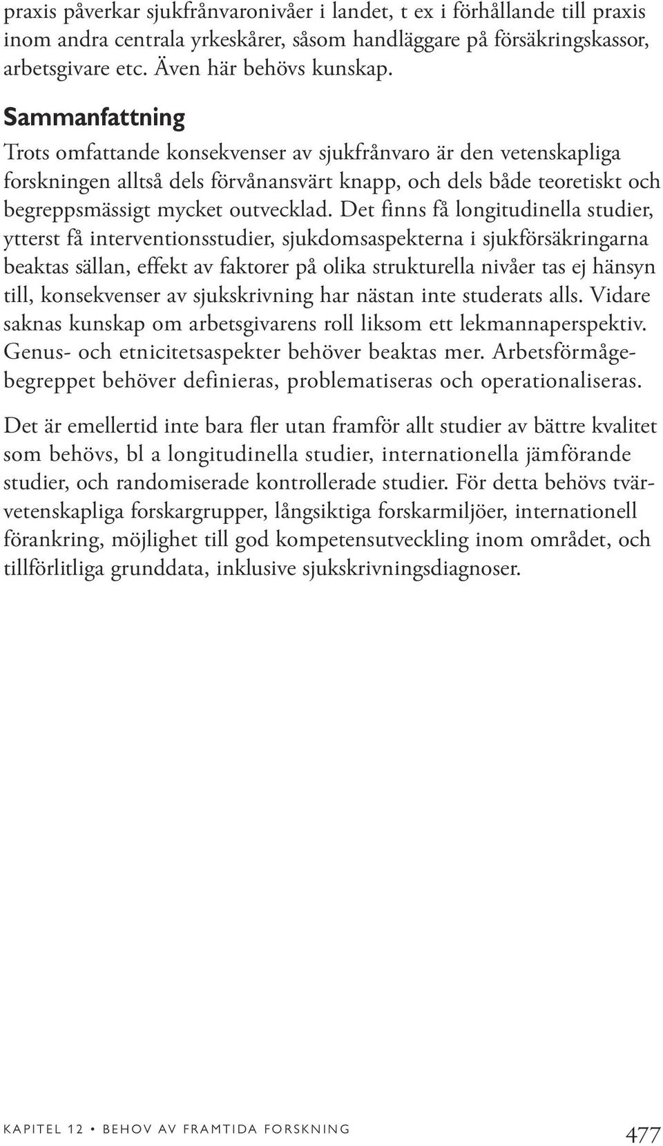 Det finns få longitudinella studier, ytterst få interventionsstudier, sjukdomsaspekterna i sjukförsäkringarna beaktas sällan, effekt av faktorer på olika strukturella nivåer tas ej hänsyn till,