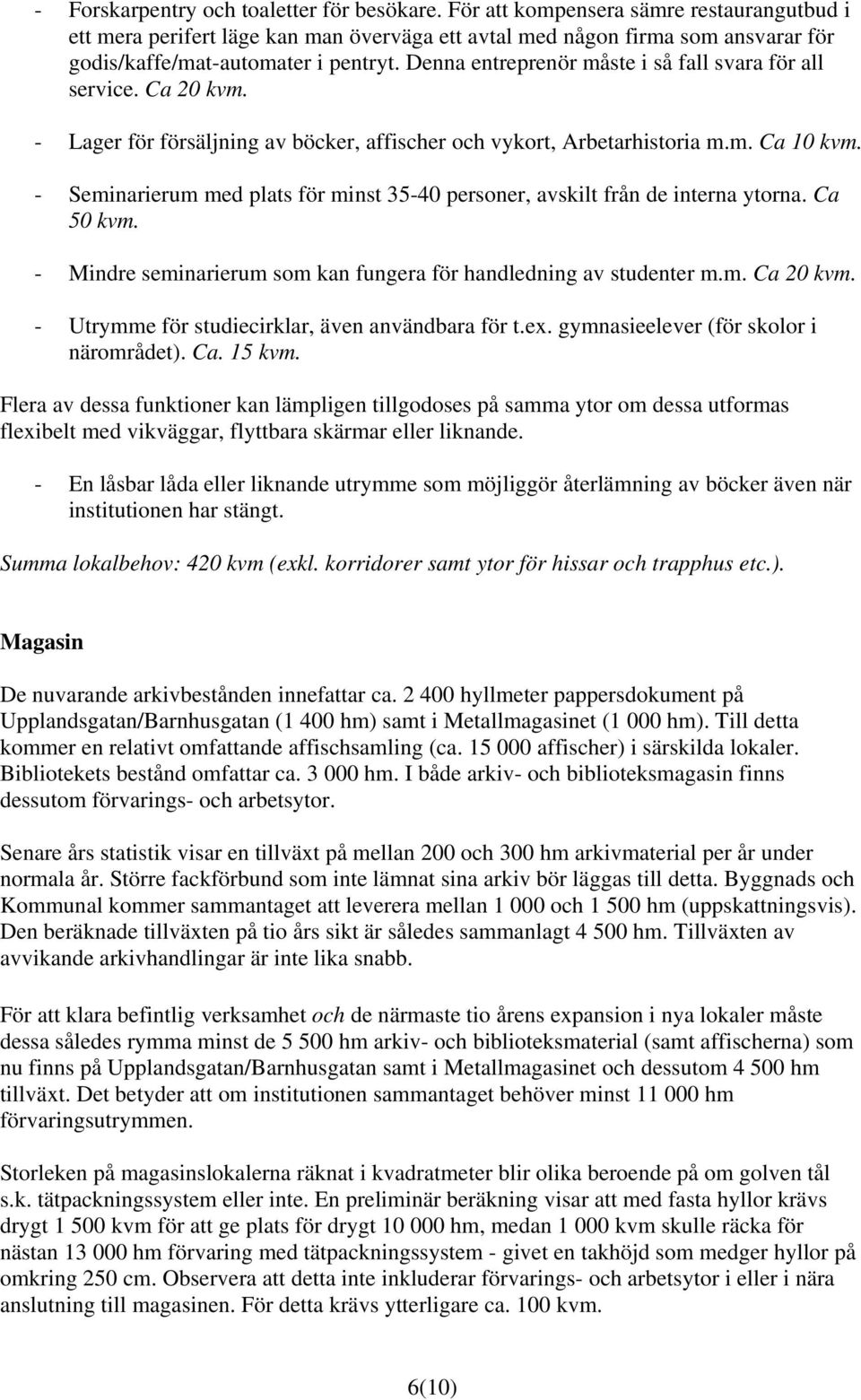 Denna entreprenör måste i så fall svara för all service. Ca 20 kvm. - Lager för försäljning av böcker, affischer och vykort, Arbetarhistoria m.m. Ca 10 kvm.