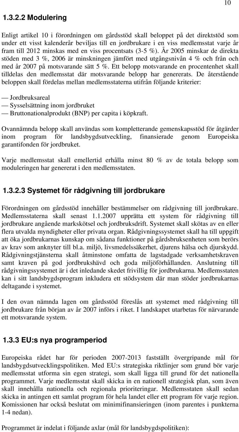 minskas med en viss procentsats (3-5 %). År 2005 minskar de direkta stöden med 3 %, 2006 är minskningen jämfört med utgångsnivån 4 % och från och med år 2007 på motsvarande sätt 5 %.