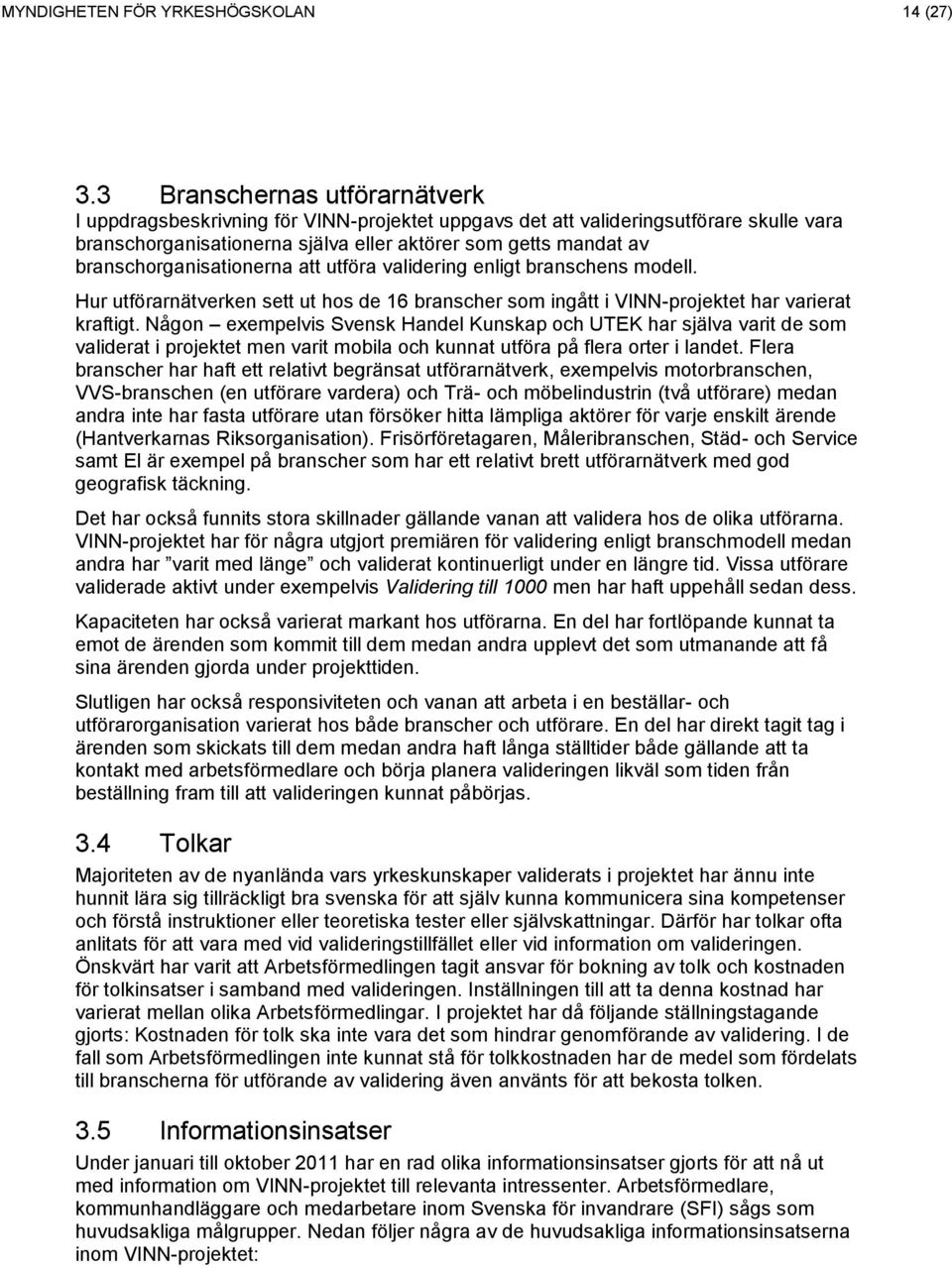 branschorganisationerna att utföra validering enligt branschens modell. Hur utförarnätverken sett ut hos de 16 branscher som ingått i VINN-projektet har varierat kraftigt.