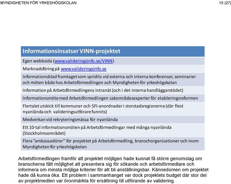 se Informationsblad framtaget som spridits vid externa och interna konferenser, seminarier och möten både hos Arbetsförmedlingen och Myndigheten för yrkeshögskolan Information på Arbetsförmedlingens