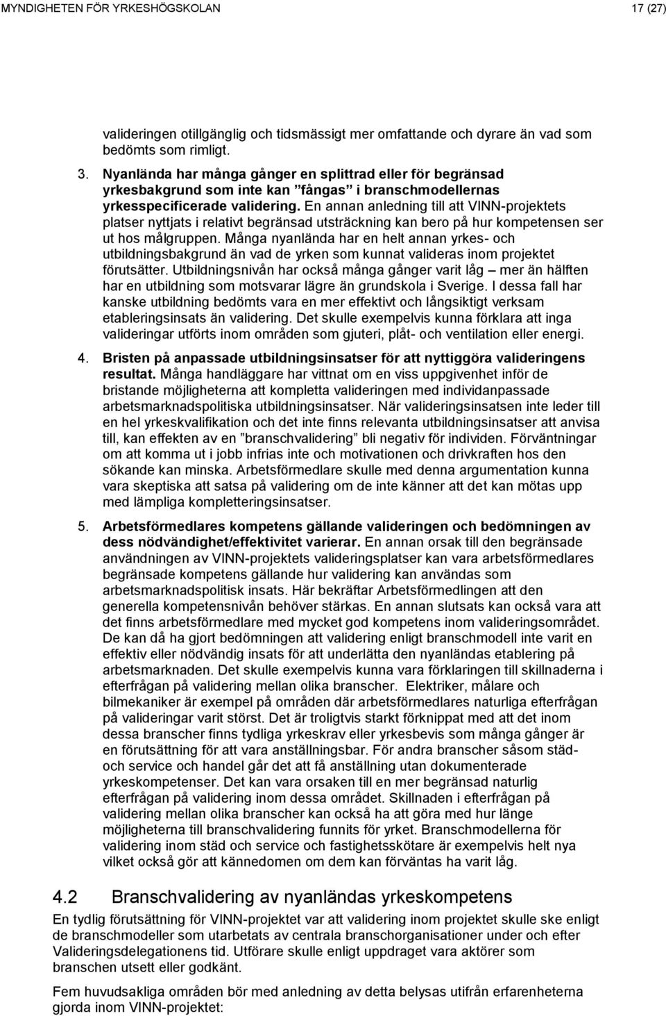 En annan anledning till att VINN-projektets platser nyttjats i relativt begränsad utsträckning kan bero på hur kompetensen ser ut hos målgruppen.