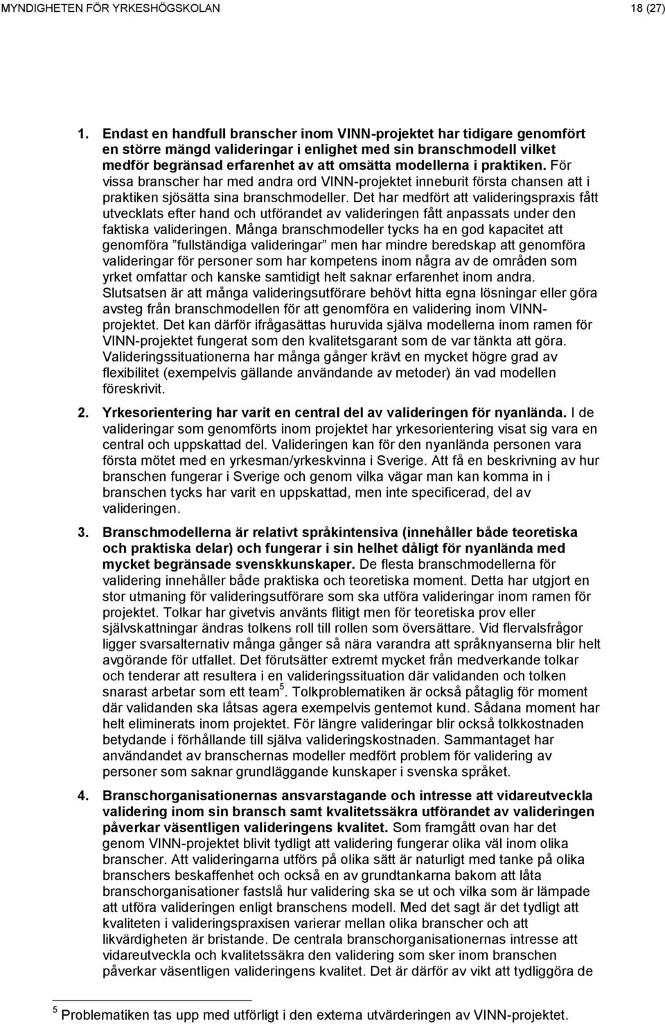 praktiken. För vissa branscher har med andra ord VINN-projektet inneburit första chansen att i praktiken sjösätta sina branschmodeller.