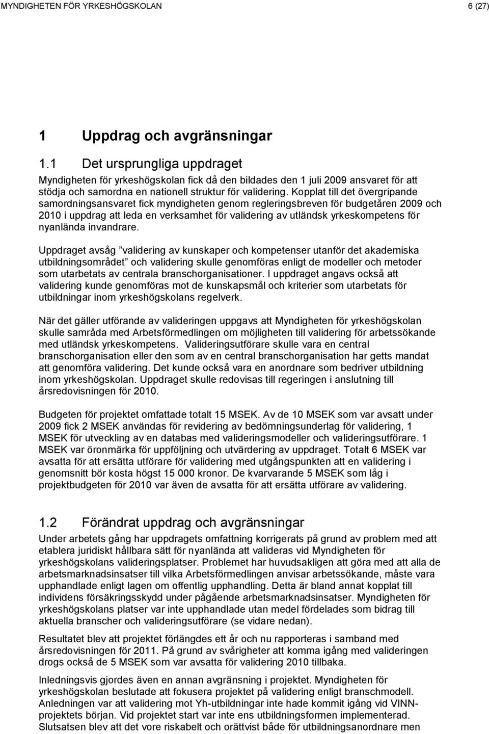 Kopplat till det övergripande samordningsansvaret fick myndigheten genom regleringsbreven för budgetåren 2009 och 2010 i uppdrag att leda en verksamhet för validering av utländsk yrkeskompetens för