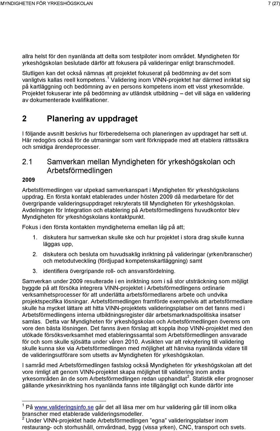 Slutligen kan det också nämnas att projektet fokuserat på bedömning av det som vanligtvis kallas reell kompetens.