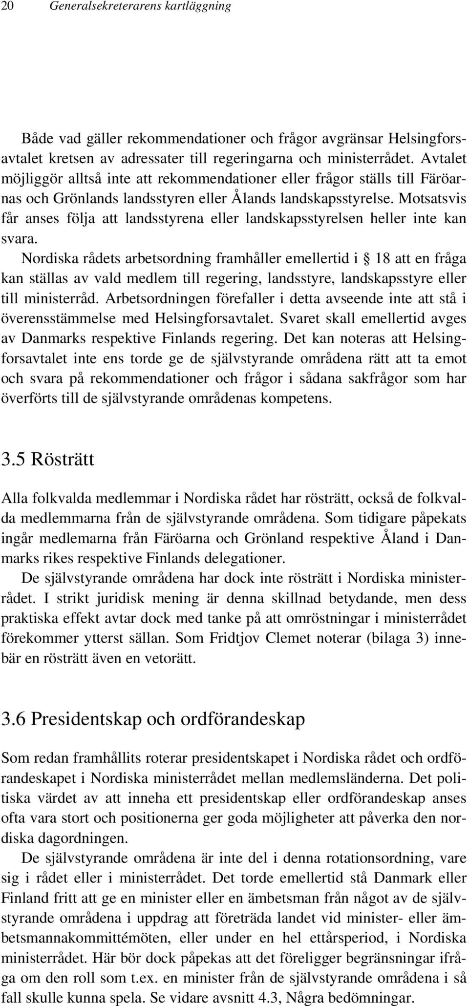 Motsatsvis får anses följa att landsstyrena eller landskapsstyrelsen heller inte kan svara.