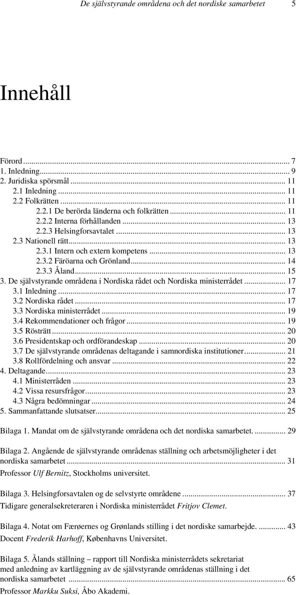 De självstyrande områdena i Nordiska rådet och Nordiska ministerrådet... 17 3.1 Inledning... 17 3.2 Nordiska rådet... 17 3.3 Nordiska ministerrådet... 19 3.4 Rekommendationer och frågor... 19 3.5 Rösträtt.