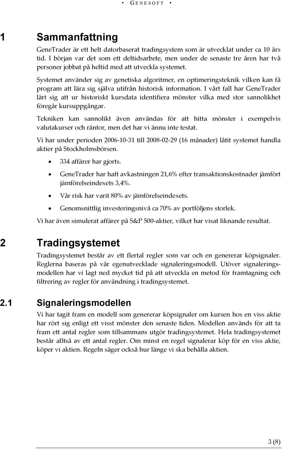 Systemet använder sig av genetiska algoritmer, en optimeringsteknik vilken kan få program att lära sig själva utifrån historisk information.