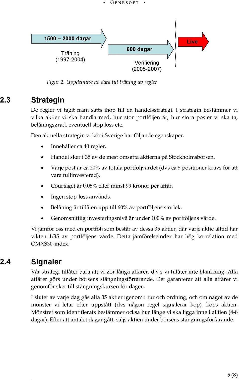 Den aktuella strategin vi kör i Sverige har följande egenskaper. Innehåller ca 40 regler. Handel sker i 35 av de mest omsatta aktierna på Stockholmsbörsen.