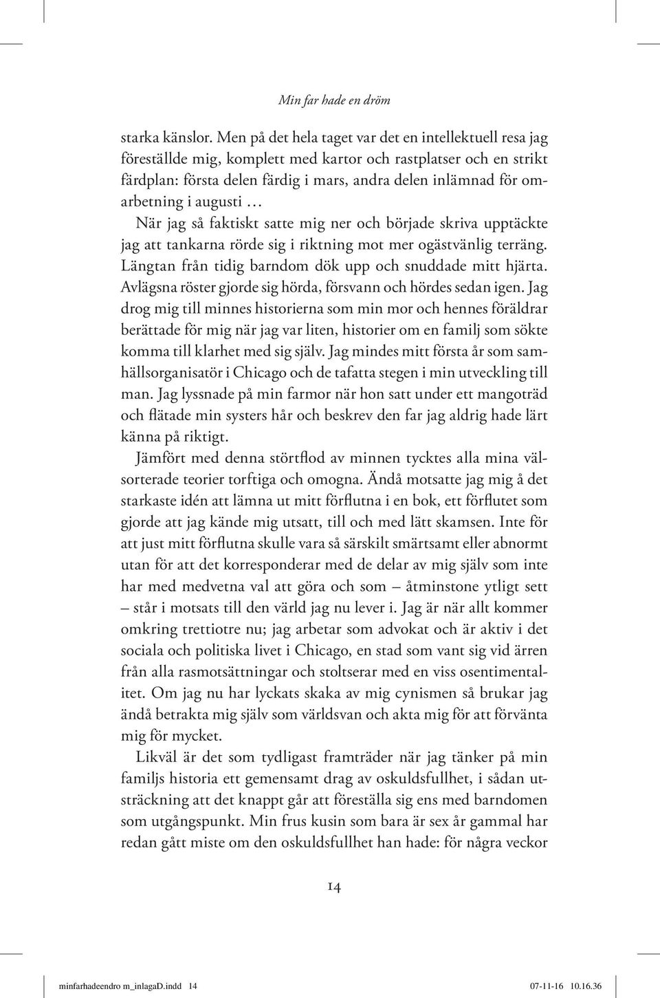 augusti När jag så faktiskt satte mig ner och började skriva upptäckte jag att tankarna rörde sig i riktning mot mer ogästvänlig terräng. Längtan från tidig barndom dök upp och snuddade mitt hjärta.