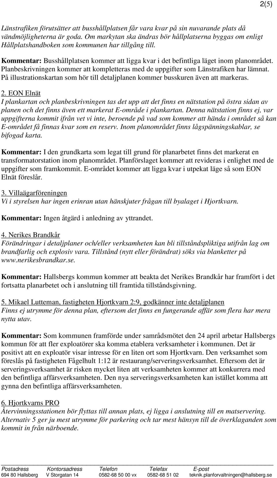 Planbeskrivningen kommer att kompletteras med de uppgifter som Länstrafiken har lämnat. På illustrationskartan som hör till detaljplanen kommer busskuren även att markeras. 2.