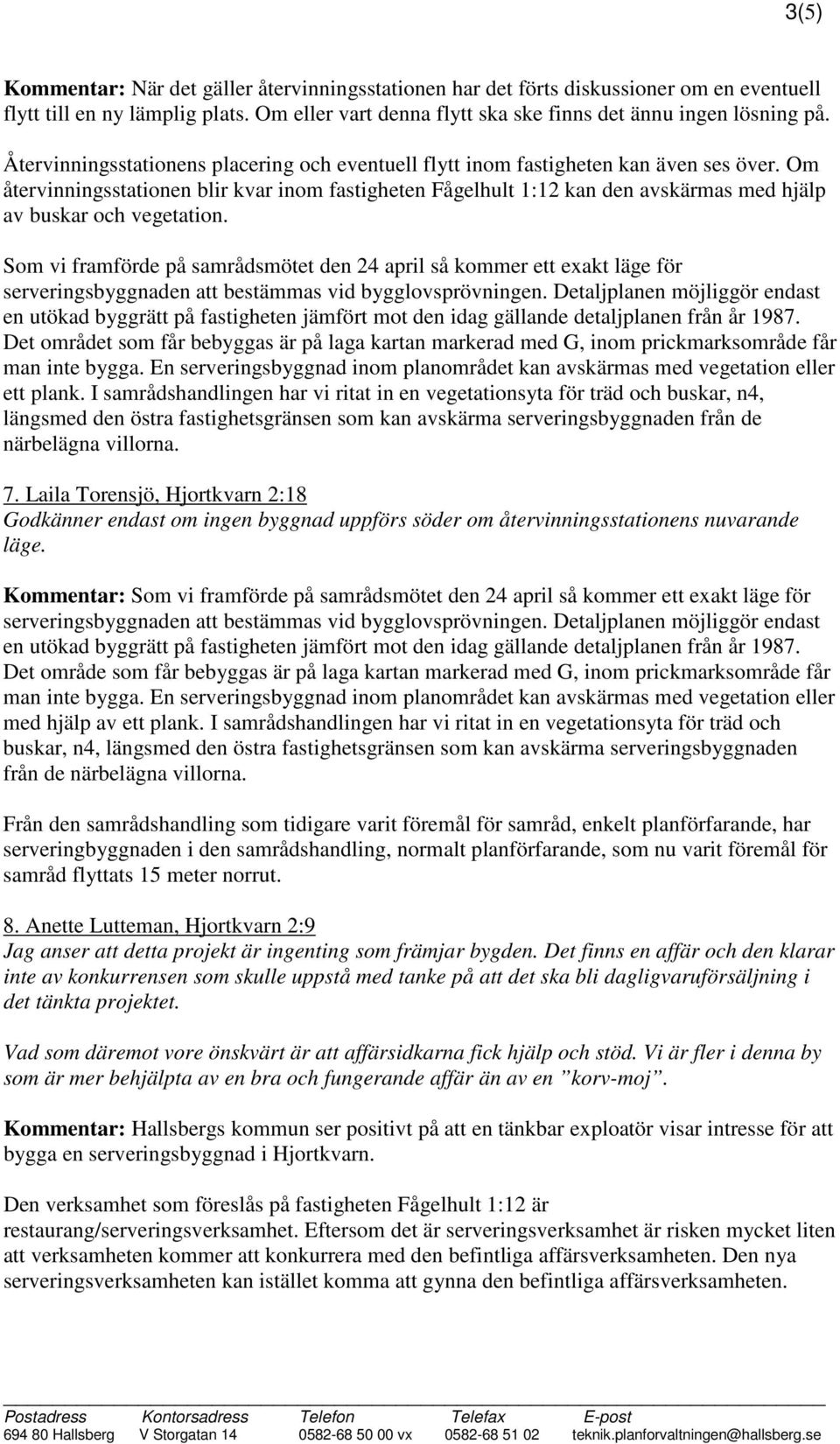 Om återvinningsstationen blir kvar inom fastigheten Fågelhult 1:12 kan den avskärmas med hjälp av buskar och vegetation.