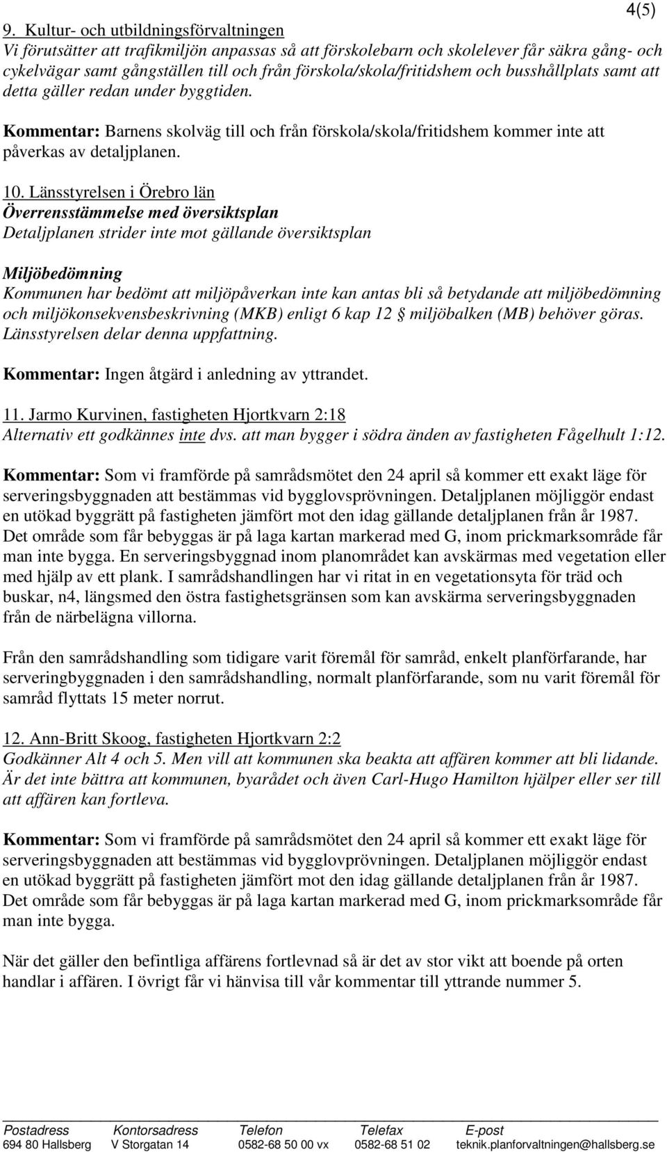 förskola/skola/fritidshem och busshållplats samt att detta gäller redan under byggtiden. Kommentar: Barnens skolväg till och från förskola/skola/fritidshem kommer inte att påverkas av detaljplanen.
