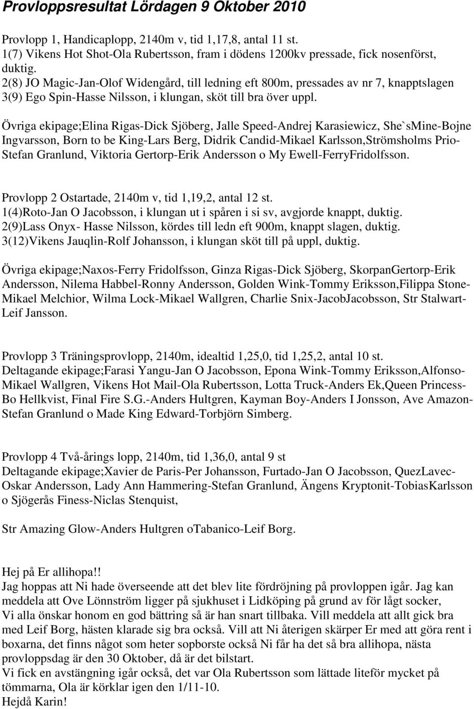 Övriga ekipage;elina Rigas-Dick Sjöberg, Jalle Speed-Andrej Karasiewicz, She`sMine-Bojne Ingvarsson, Born to be King-Lars Berg, Didrik Candid-Mikael Karlsson,Strömsholms Prio- Stefan Granlund,