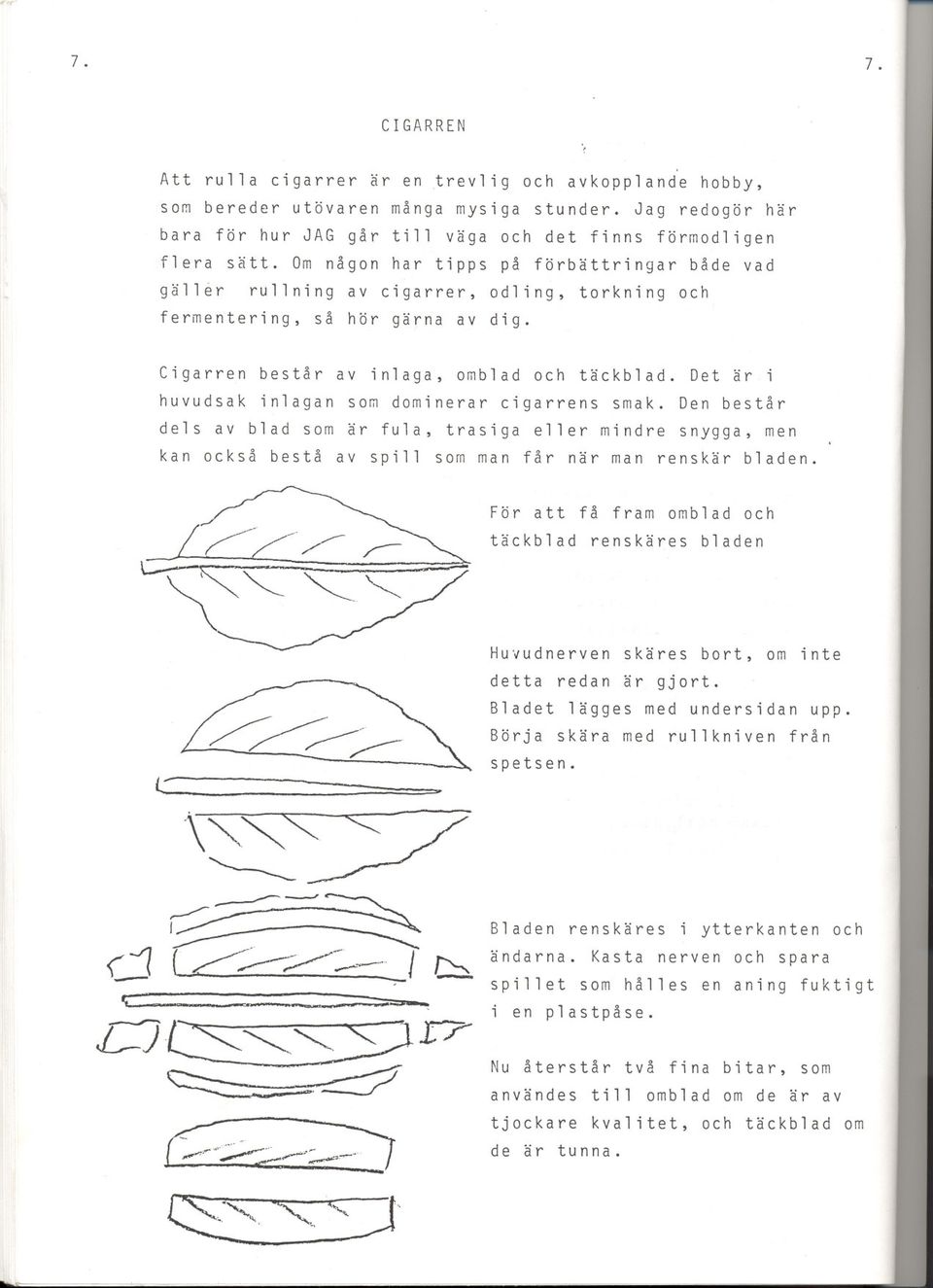 Det ar i huvudsak inlagan sam dominerar cigarrens smak. Den bestar dels av blad sam ar fula, trasiga eller mindre snygga, men kan ocksa besta av spill sam man far nar man renskar bladen.