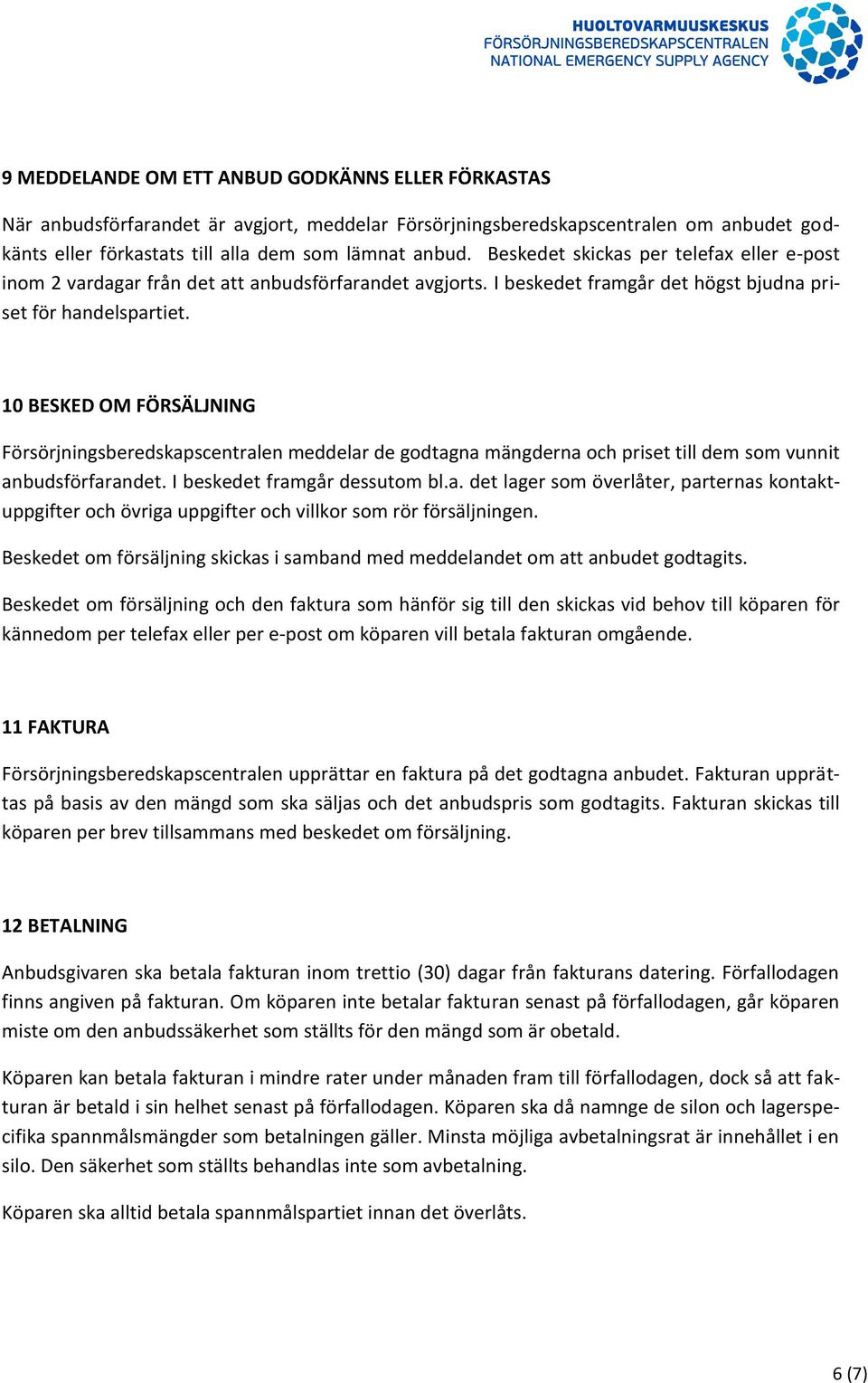 10 BESKED OM FÖRSÄLJNING Försörjningsberedskapscentralen meddelar de godtagna mängderna och priset till dem som vunnit anbudsförfarandet. I beskedet framgår dessutom bl.a. det lager som överlåter, parternas kontaktuppgifter och övriga uppgifter och villkor som rör försäljningen.