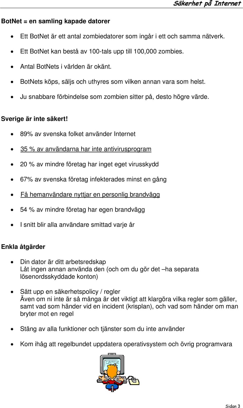 89% av svenska folket använder Internet U35 % av användarna har inte antivirusprogram 20 % av mindre företag har inget eget virusskydd 67% av svenska företag infekterades minst en gång UFå