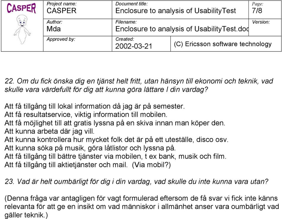 Att kunna arbeta där jag vill. Att kunna kontrollera hur mycket folk det är på ett uteställe, disco osv. Att kunna söka på musik, göra låtlistor och lyssna på.