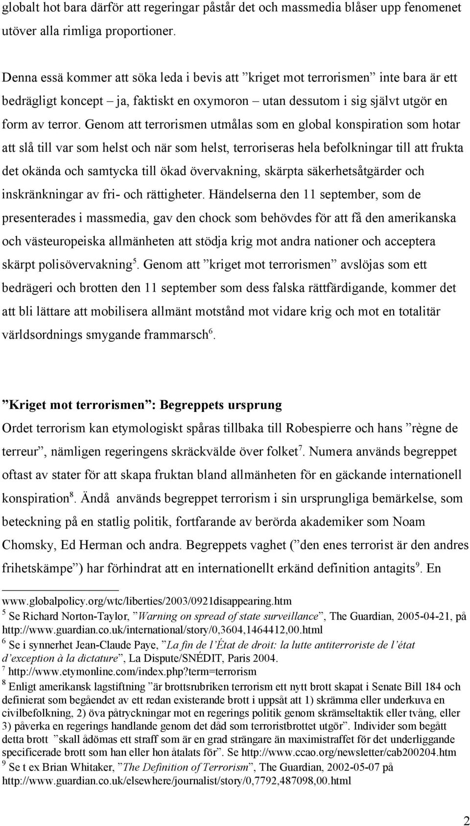 Genom att terrorismen utmålas som en global konspiration som hotar att slå till var som helst och när som helst, terroriseras hela befolkningar till att frukta det okända och samtycka till ökad