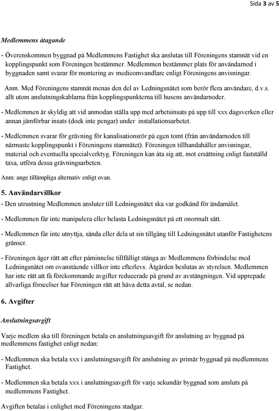 Med Föreningens stamnät menas den del av Ledningsnätet som berör flera användare, d.v.s. allt utom anslutningskablarna från kopplingspunkterna till husens användarnoder.