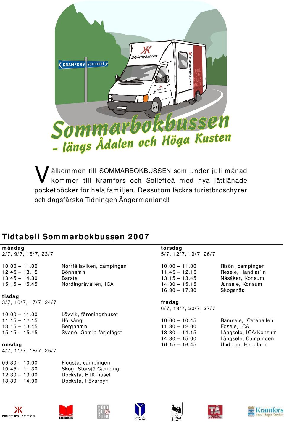 30 Barsta 15.15 15.45 Nordingråvallen, ICA tisdag 3/7, 10/7, 17/7, 24/7 10.00 11.00 Lövvik, föreningshuset 11.15 12.15 Hörsång 13.15 13.45 Berghamn 15.15 15.45 Svanö, Gamla färjeläget onsdag 4/7, 11/7, 18/7, 25/7 torsdag 5/7, 12/7, 19/7, 26/7 10.