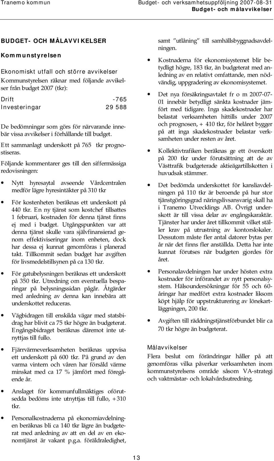 Följande kommentarer ges till den siffermässiga redovisningen: Nytt hyresaytal avseende Vårdcentralen medför lägre hyresintäkter på 310 tkr För kostenheten beräknas ett underskott på 440 tkr.