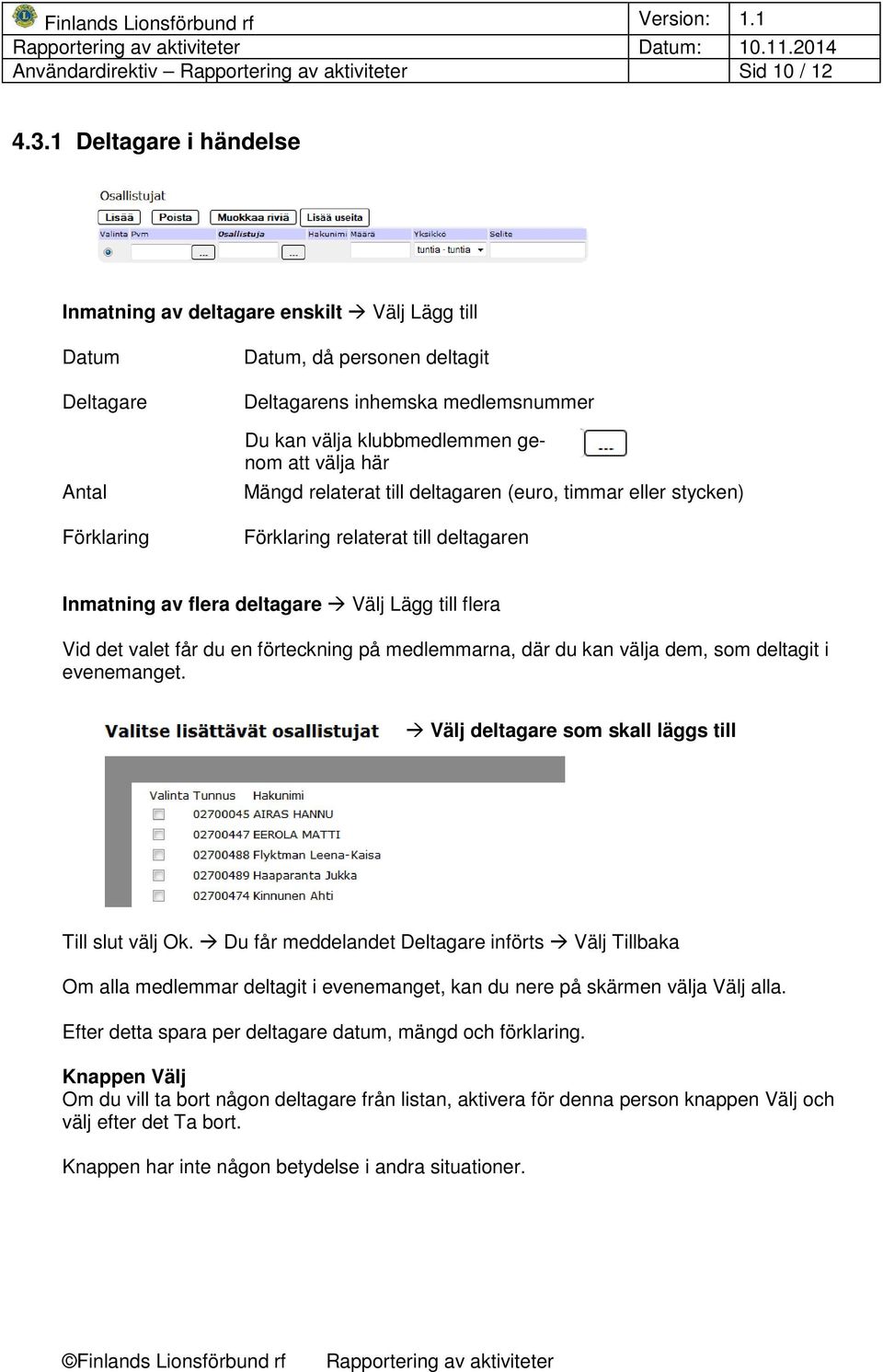 att välja här Mängd relaterat till deltagaren (euro, timmar eller stycken) Förklaring relaterat till deltagaren Inmatning av flera deltagare Välj Lägg till flera Vid det valet får du en förteckning