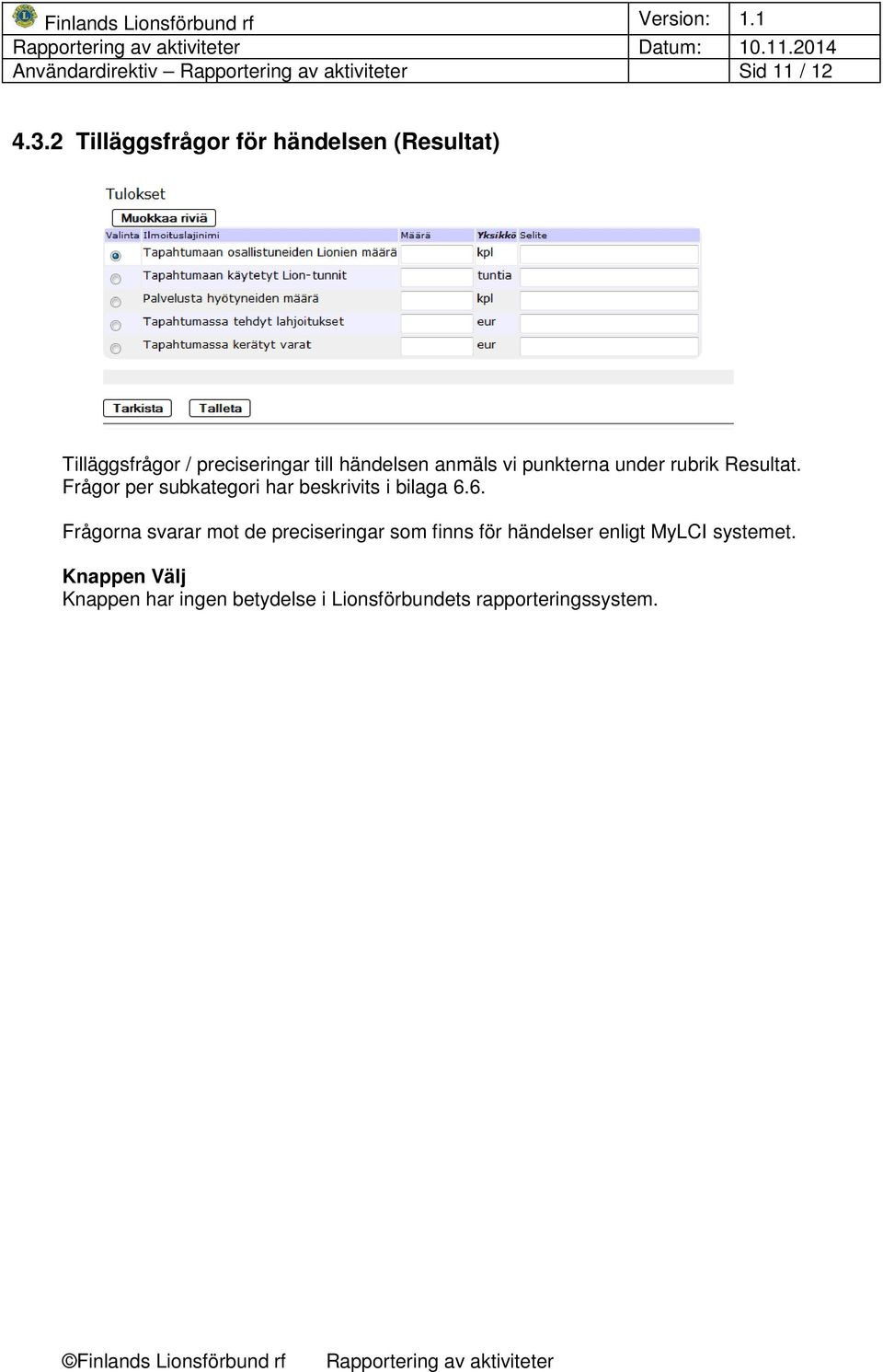 punkterna under rubrik Resultat. Frågor per subkategori har beskrivits i bilaga 6.