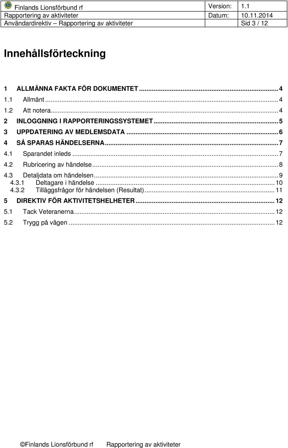 1 Sparandet inleds... 7 4.2 Rubricering av händelse... 8 4.3 Detaljdata om händelsen... 9 4.3.1 Deltagare i händelse... 10 4.3.2 Tilläggsfrågor för händelsen (Resultat).