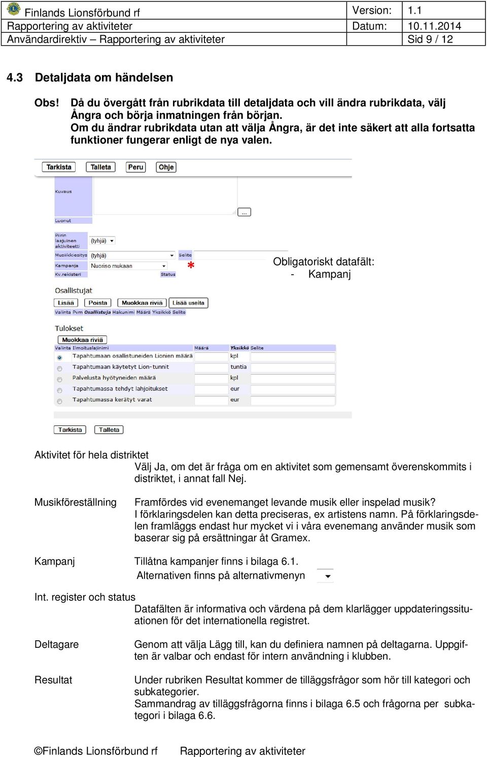 * Obligatoriskt datafält: - Kampanj Aktivitet för hela distriktet Välj Ja, om det är fråga om en aktivitet som gemensamt överenskommits i distriktet, i annat fall Nej.