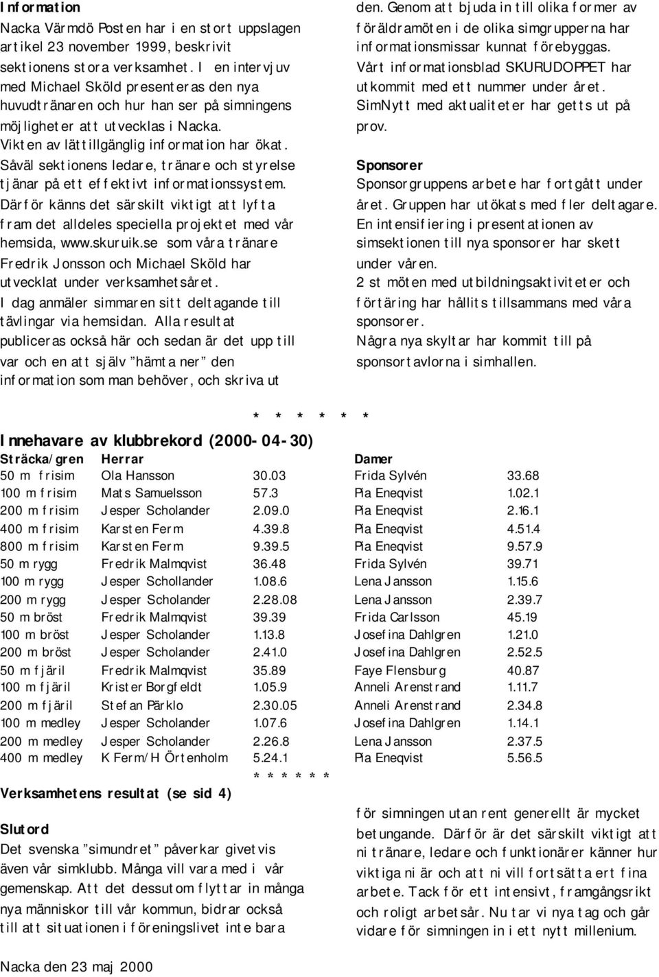 Såväl sektionens ledare, tränare och styrelse tjänar på ett effektivt informationssystem. Därför känns det särskilt viktigt att lyfta fram det alldeles speciella projektet med vår hemsida, www.