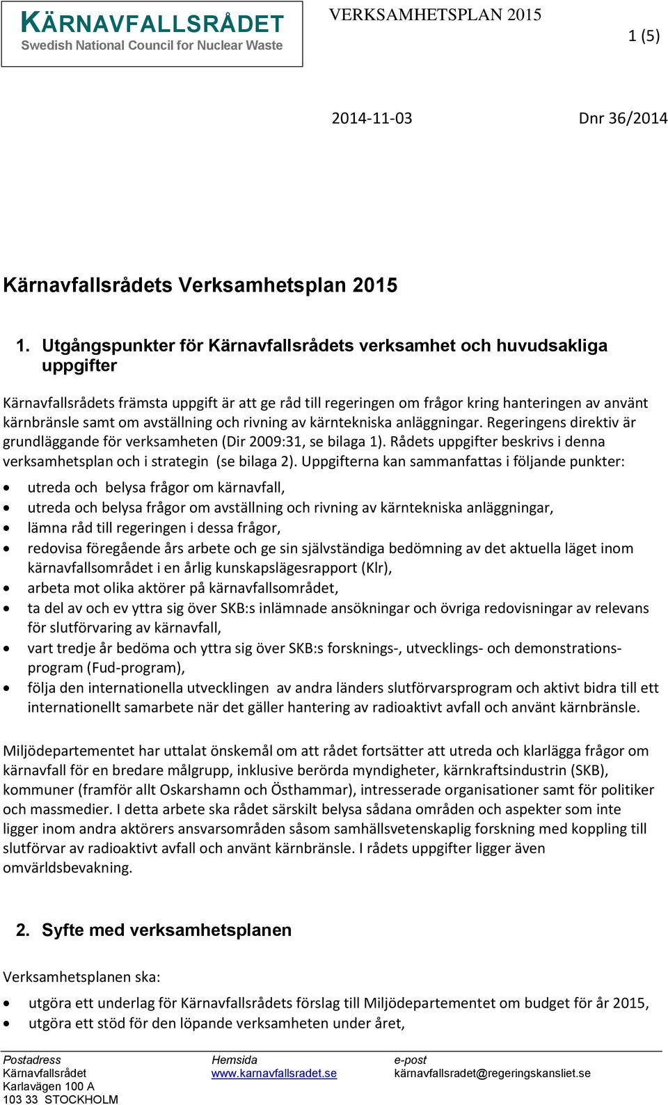 avställning och rivning av kärntekniska anläggningar. Regeringens direktiv är grundläggande för verksamheten (Dir 2009:31, se bilaga 1).