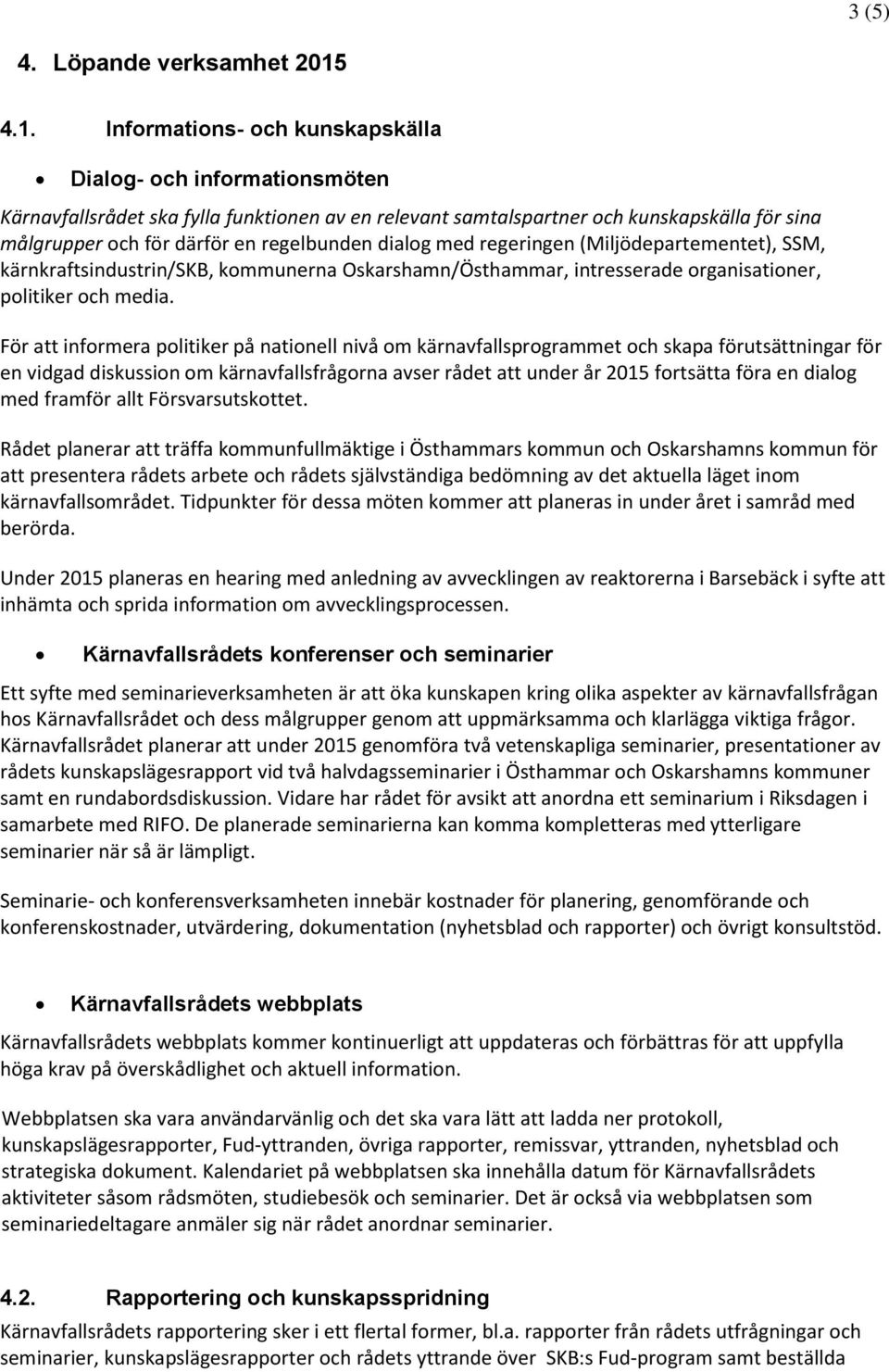 regelbunden dialog med regeringen (Miljödepartementet), SSM, kärnkraftsindustrin/skb, kommunerna Oskarshamn/Östhammar, intresserade organisationer, politiker och media.