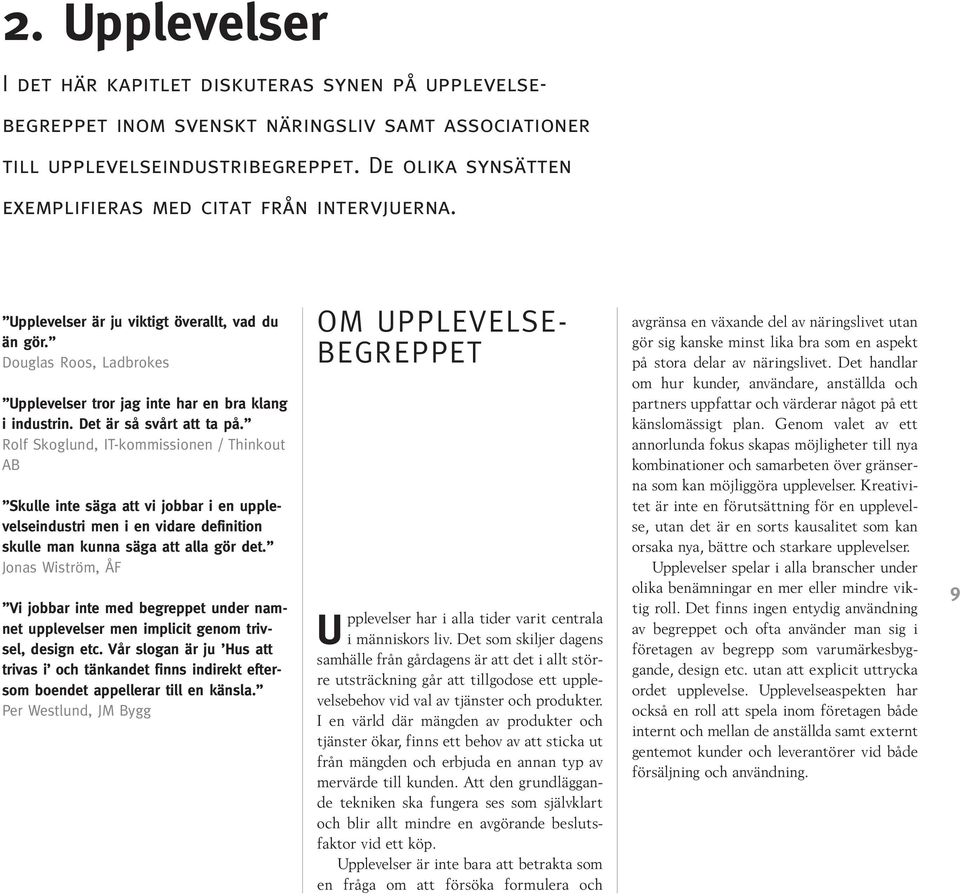 Det är så svårt att ta på. Rolf Skoglund, IT-kommissionen / Thinkout AB Skulle inte säga att vi jobbar i en upplevelseindustri men i en vidare definition skulle man kunna säga att alla gör det.