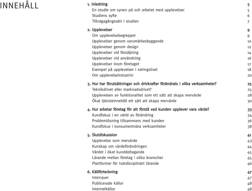 Exempel på upplevelser i näringslivet 18 Om upplevelseindustrin 20 3. Hur har förutsättningar och drivkrafter förändrats i olika verksamheter? 25 Teknikdrivet eller marknadsdrivet?