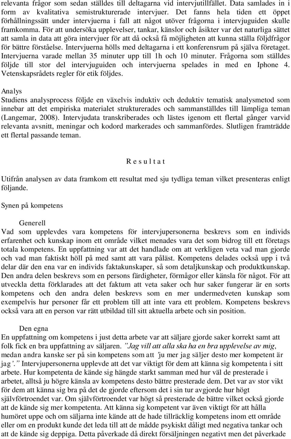 För att undersöka upplevelser, tankar, känslor och åsikter var det naturliga sättet att samla in data att göra intervjuer för att då också få möjligheten att kunna ställa följdfrågor för bättre