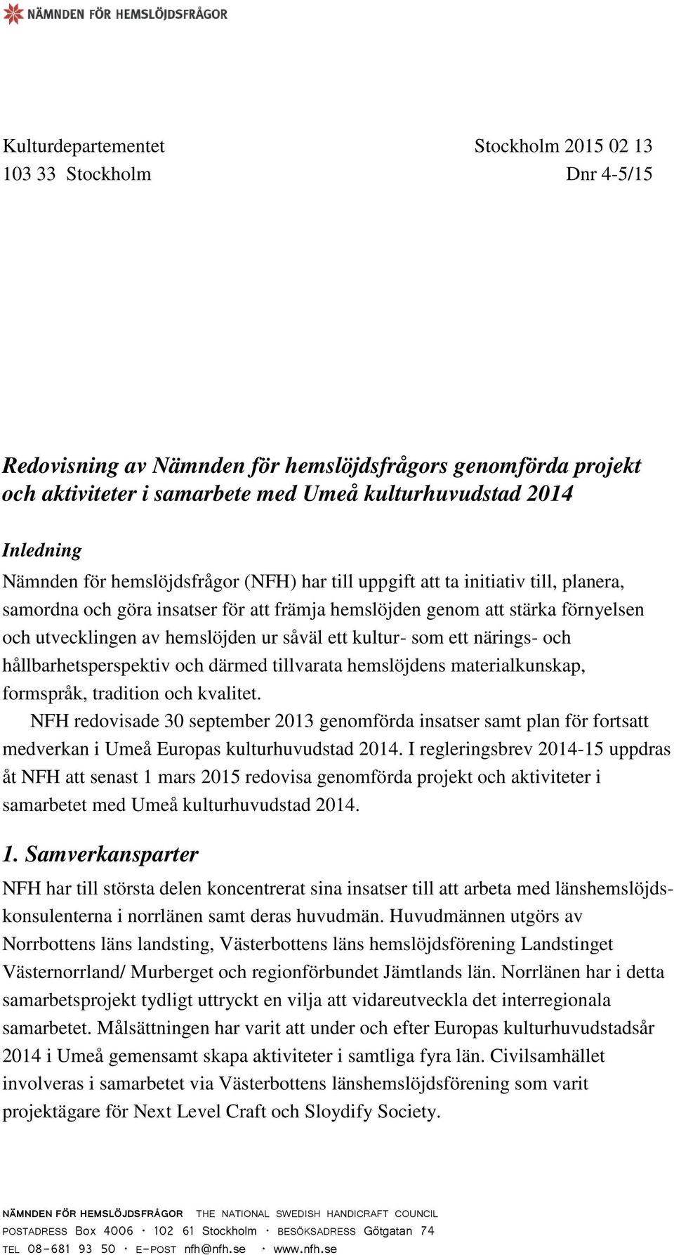 såväl ett kultur- som ett närings- och hållbarhetsperspektiv och därmed tillvarata hemslöjdens materialkunskap, formspråk, tradition och kvalitet.