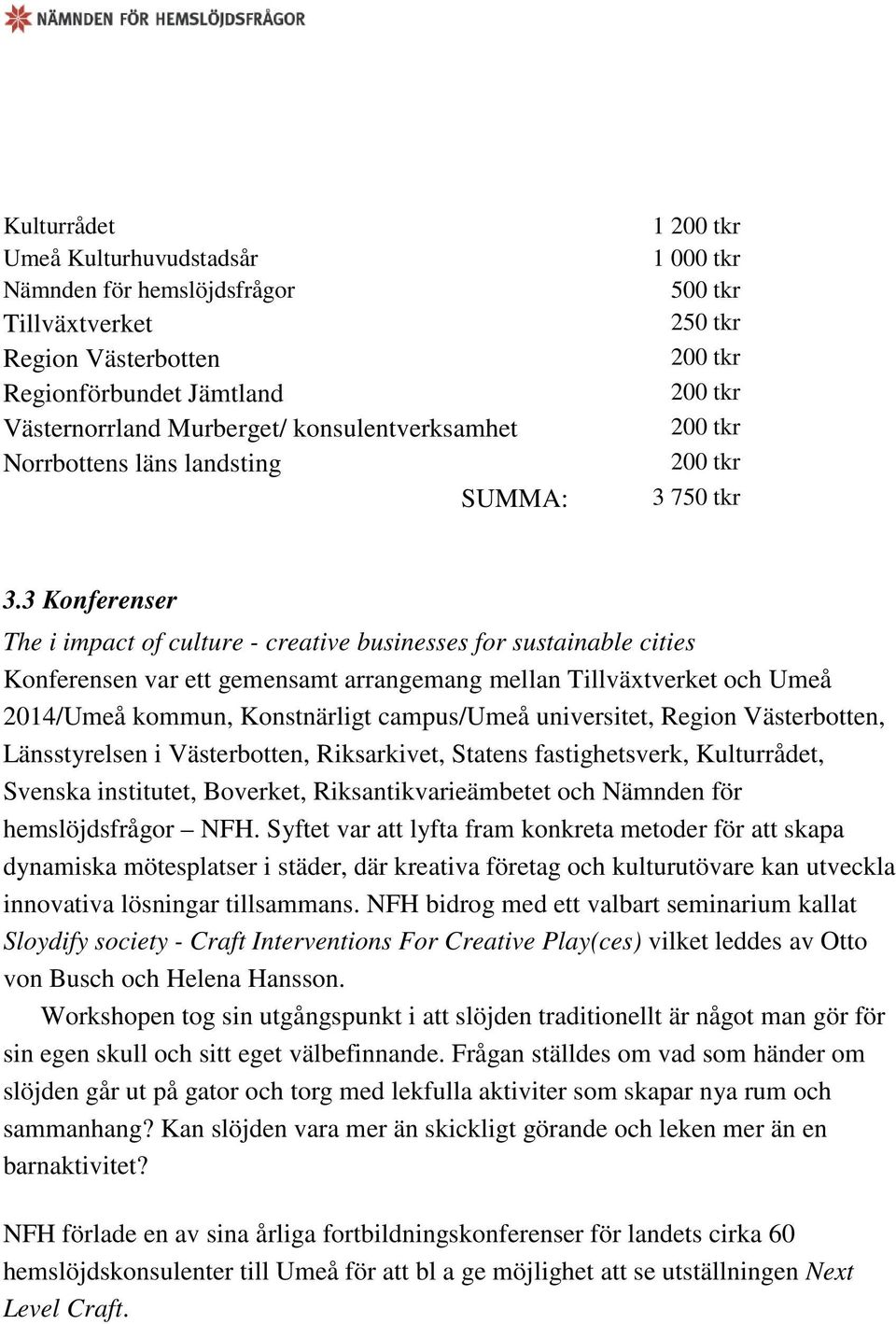 3 Konferenser The i impact of culture - creative businesses for sustainable cities Konferensen var ett gemensamt arrangemang mellan Tillväxtverket och Umeå 2014/Umeå kommun, Konstnärligt campus/umeå