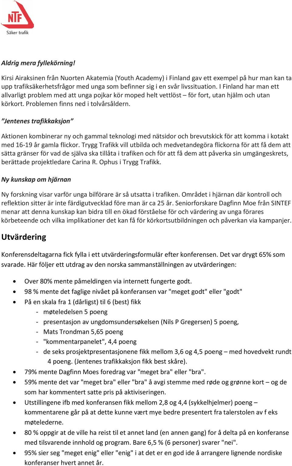 I Finland har man ett allvarligt problem med att unga pojkar kör moped helt vettlöst för fort, utan hjälm och utan körkort. Problemen finns ned i tolvårsåldern.